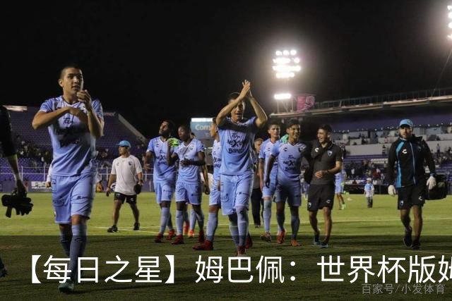 【每日之星】姆巴佩：世界杯版姆总大杀四方 超越吉鲁对望克洛泽