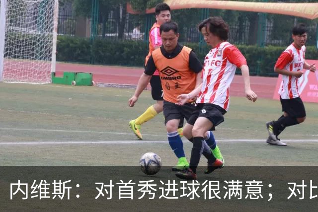 内维斯：对首秀进球很满意；对比赛结果略遗憾，但我们做得还不错