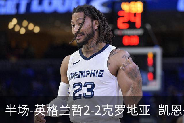 半场-英格兰暂2-2克罗地亚 凯恩头顶脚踢双响巴图里纳+穆萨破门